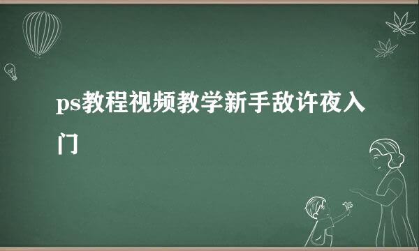 ps教程视频教学新手敌许夜入门