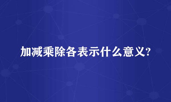 加减乘除各表示什么意义?