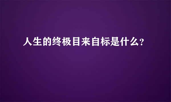 人生的终极目来自标是什么？