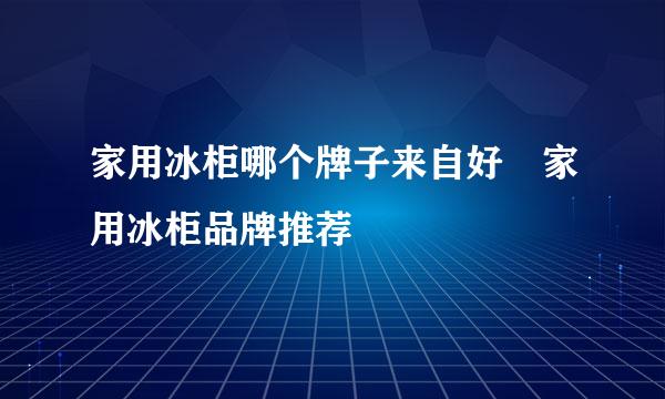 家用冰柜哪个牌子来自好 家用冰柜品牌推荐