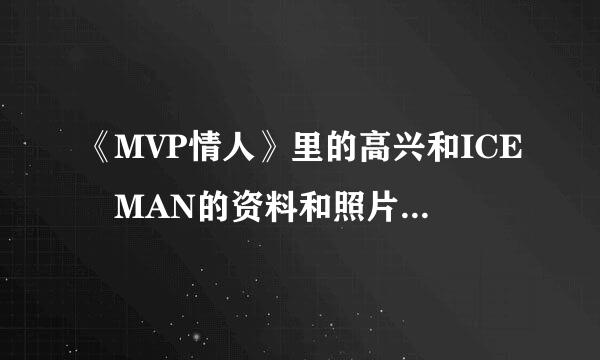 《MVP情人》里的高兴和ICE MAN的资料和照片有吗？谢谢！