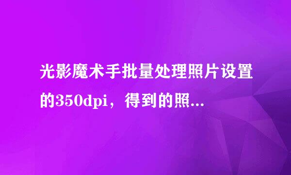 光影魔术手批量处理照片设置的350dpi，得到的照片始终是300dpi