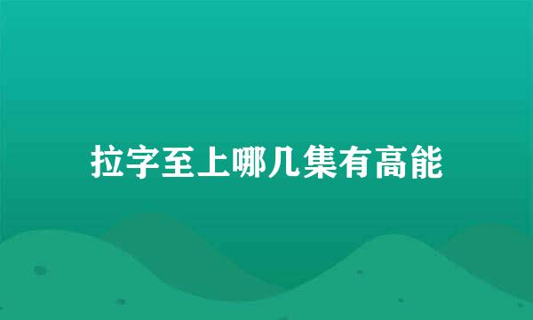拉字至上哪几集有高能