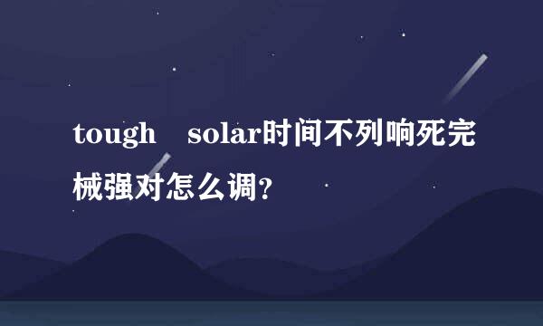 tough solar时间不列响死完械强对怎么调？