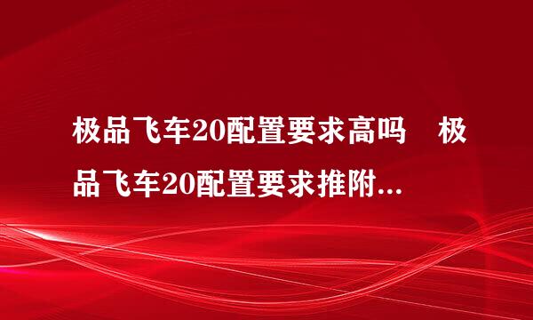 极品飞车20配置要求高吗 极品飞车20配置要求推附资肥女荐