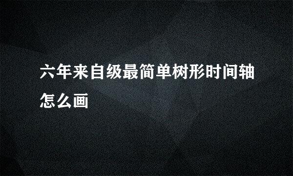 六年来自级最简单树形时间轴怎么画