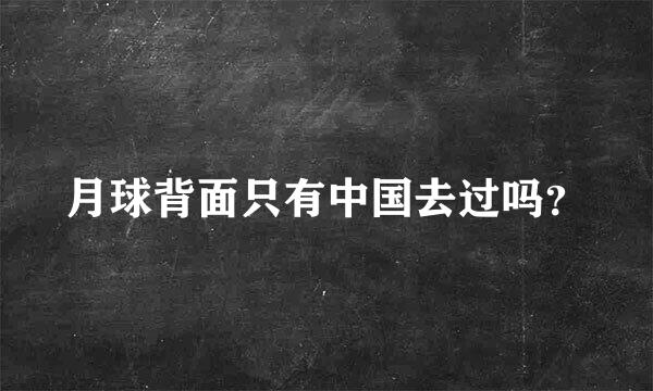 月球背面只有中国去过吗？