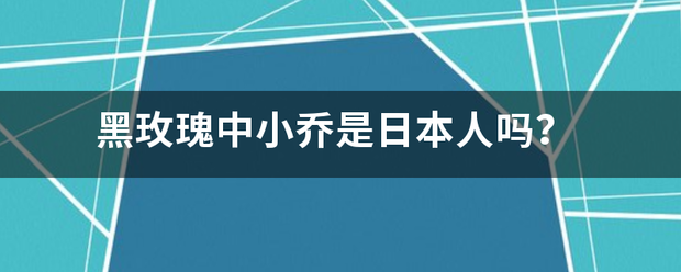 黑玫瑰中小乔是日本人吗？