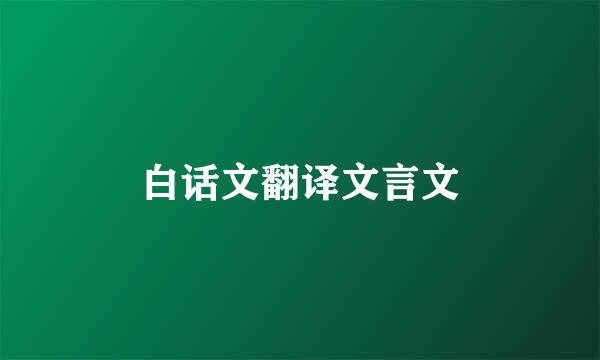 白话文翻译文言文