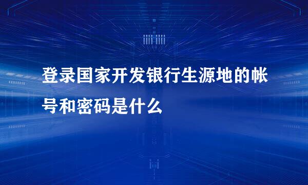 登录国家开发银行生源地的帐号和密码是什么
