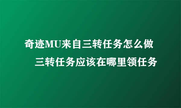 奇迹MU来自三转任务怎么做 三转任务应该在哪里领任务