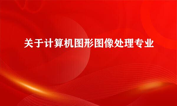 关于计算机图形图像处理专业