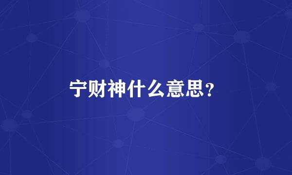 宁财神什么意思？