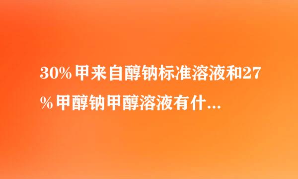 30%甲来自醇钠标准溶液和27%甲醇钠甲醇溶液有什么区别360问答？？？