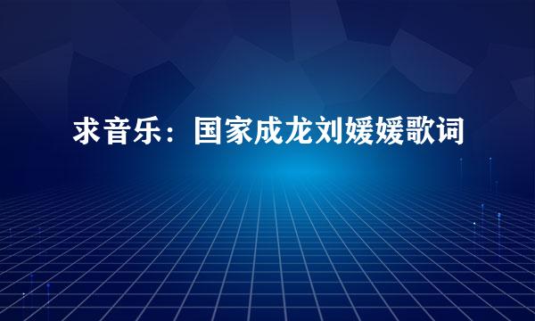求音乐：国家成龙刘媛媛歌词