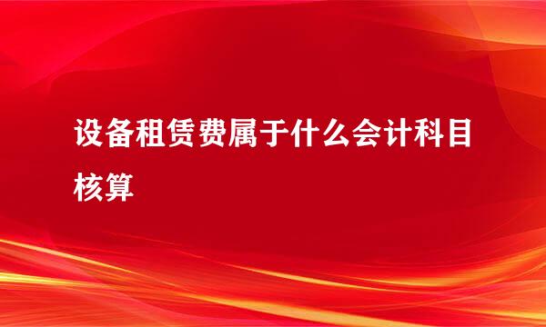 设备租赁费属于什么会计科目核算