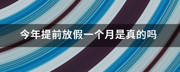 今年提前放假一个月是真的吗
