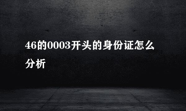 46的0003开头的身份证怎么分析