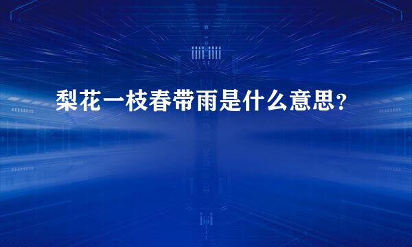 梨花一枝春带雨是什么意思？