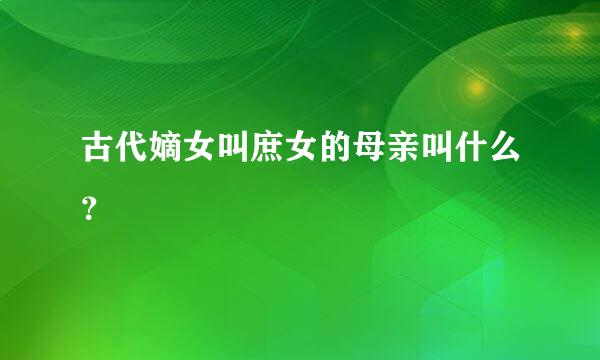 古代嫡女叫庶女的母亲叫什么？