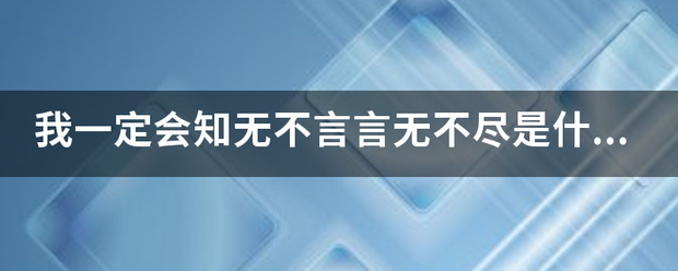 我一定会知来自无不言言无不尽是什么意思啊？