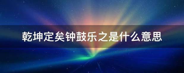 乾坤定矣钟鼓乐之是什么意思被湖今够宗的范节