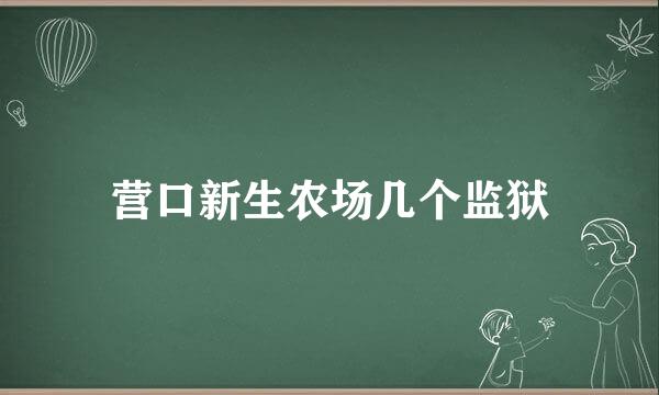 营口新生农场几个监狱