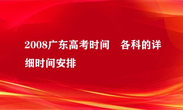 2008广东高考时间 各科的详细时间安排