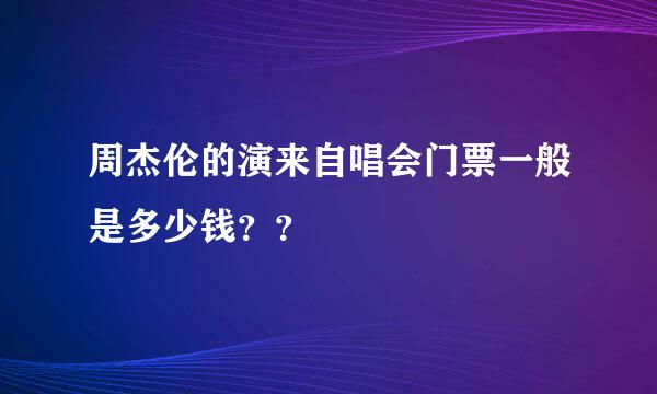 周杰伦的演来自唱会门票一般是多少钱？？