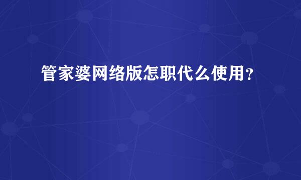 管家婆网络版怎职代么使用？