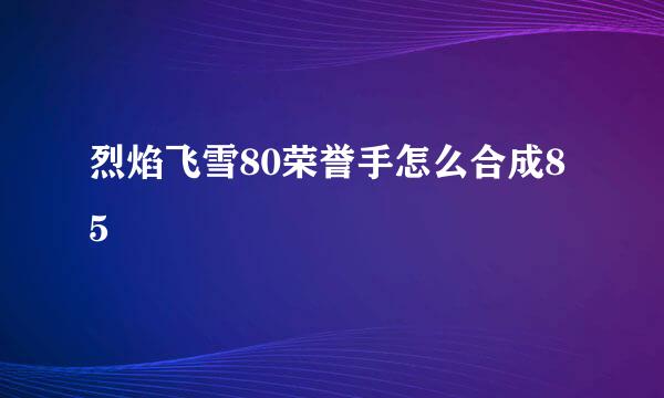 烈焰飞雪80荣誉手怎么合成85