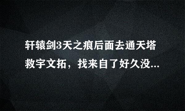 轩辕剑3天之痕后面去通天塔救宇文拓，找来自了好久没找到，谁知道在哪一层找吗，谢谢了？
