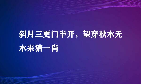 斜月三更门半开，望穿秋水无水来猜一肖