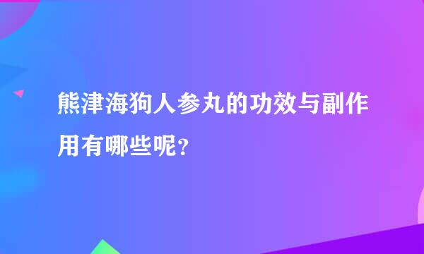 熊津海狗人参丸的功效与副作用有哪些呢？