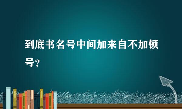 到底书名号中间加来自不加顿号？