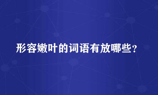 形容嫩叶的词语有放哪些？
