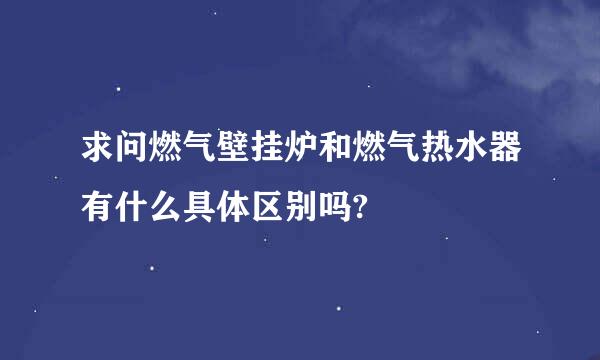 求问燃气壁挂炉和燃气热水器有什么具体区别吗?