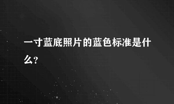 一寸蓝底照片的蓝色标准是什么？