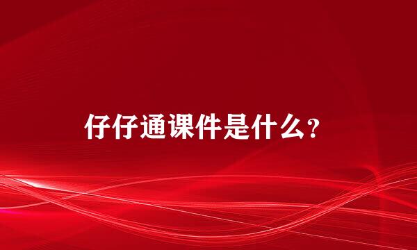 仔仔通课件是什么？