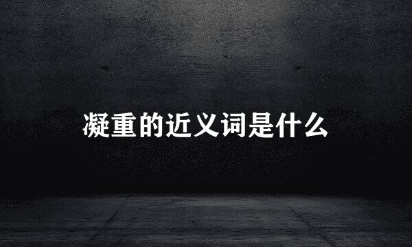 凝重的近义词是什么