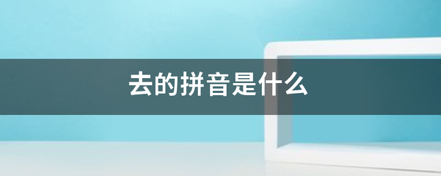 去的拼音是什么