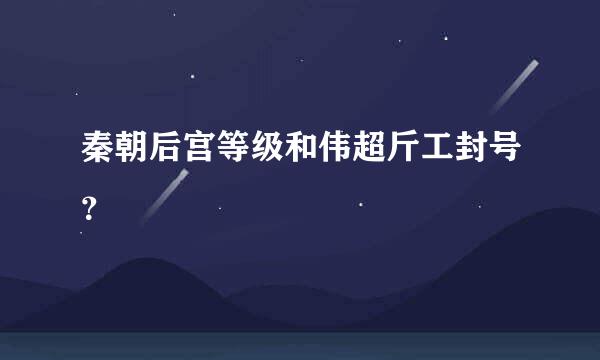 秦朝后宫等级和伟超斤工封号？