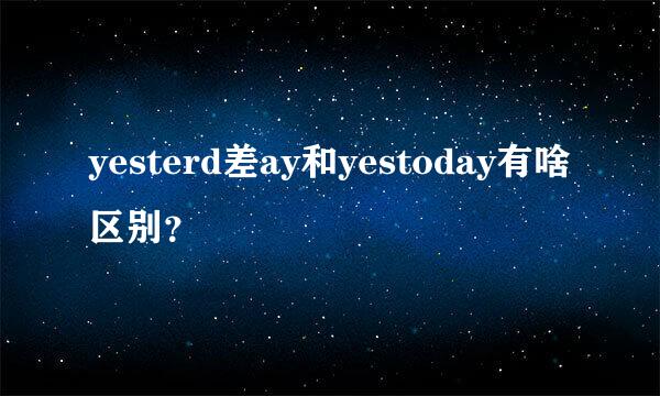 yesterd差ay和yestoday有啥区别？