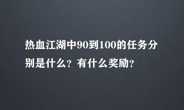 热血江湖中90到100的任务分别是什么？有什么奖励？