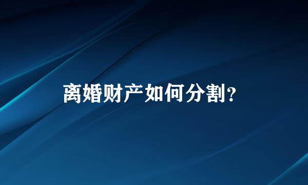 离婚财产如何分割？