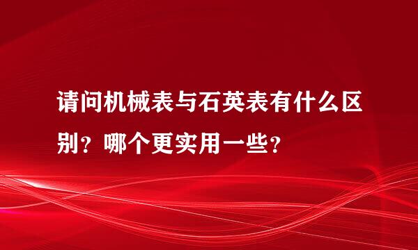 请问机械表与石英表有什么区别？哪个更实用一些？