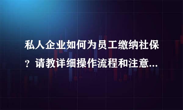 私人企业如何为员工缴纳社保？请教详细操作流程和注意事项落从士源服减找系末如扬。