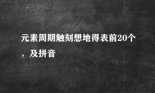 元素周期触刻想地得表前20个，及拼音