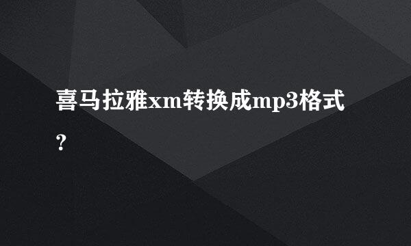 喜马拉雅xm转换成mp3格式？