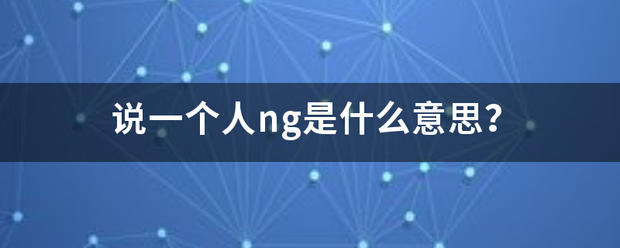说一个人ng是什么意思？